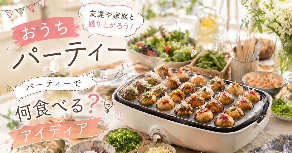 【おうちパーティー】友達や家族と盛り上がろう！パーティーで何食べる？アイディア