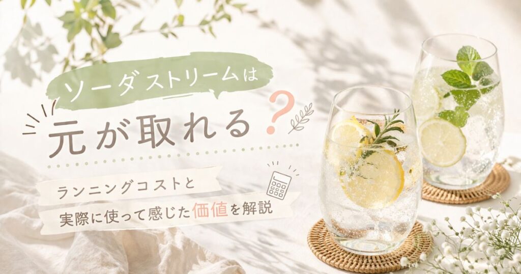 ソーダストリームは元が取れる？ランニングコストと実際に使って感じた価値を解説