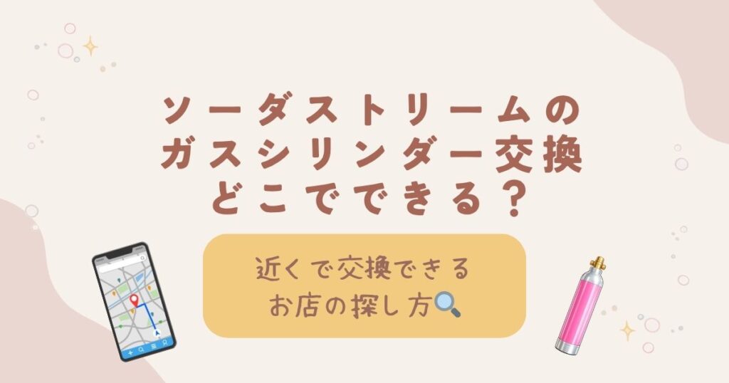 ソーダストリームのガスシリンダー交換はどこでできる？近くで交換できるお店の探し方